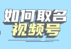 视频号名字怎么取 五击创新总结六种视频号取名方式